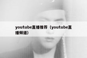 youtube直播推荐（youtube直播频道）