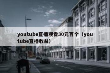youtube直播观看30元百个（youtube直播收益）