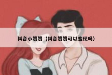 抖音小赞赞（抖音赞赞可以变现吗）