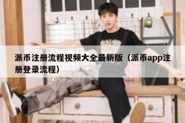 派币注册流程视频大全最新版（派币app注册登录流程）