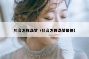 抖音怎样涨赞（抖音怎样涨赞最快）