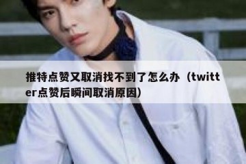 推特点赞又取消找不到了怎么办（twitter点赞后瞬间取消原因）