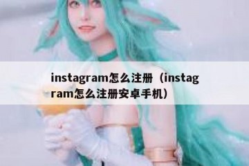 instagram怎么注册（instagram怎么注册安卓手机）