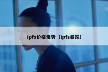 ipfs价格走势（ipfs暴跌）