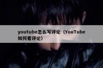 youtube怎么写评论（YouTube如何看评论）