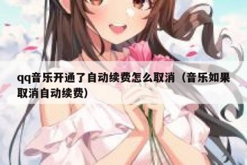 qq音乐开通了自动续费怎么取消（音乐如果取消自动续费）