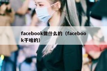 facebook做什么的（facebook干啥的）