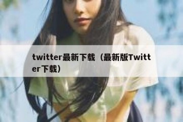 twitter最新下载（最新版Twitter下载）