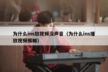 为什么ins放视频没声音（为什么ins播放视频模糊）