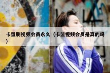 卡盟刷视频会员永久（卡盟视频会员是真的吗）