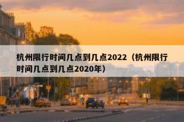 杭州限行时间几点到几点2022（杭州限行时间几点到几点2020年）