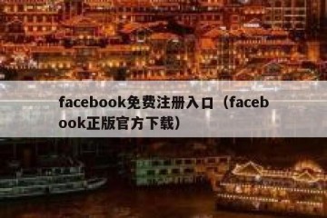 facebook免费注册入口（facebook正版官方下载）
