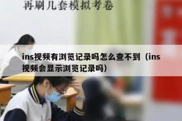 ins视频有浏览记录吗怎么查不到（ins视频会显示浏览记录吗）