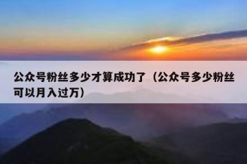 公众号粉丝多少才算成功了（公众号多少粉丝可以月入过万）