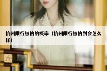 杭州限行被拍的概率（杭州限行被拍到会怎么样）