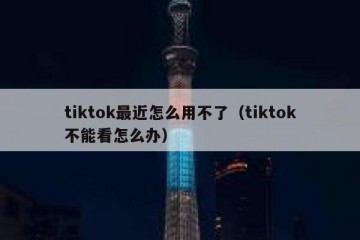 tiktok最近怎么用不了（tiktok不能看怎么办）