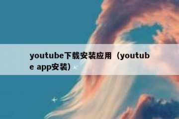 youtube下载安装应用（youtube app安装）