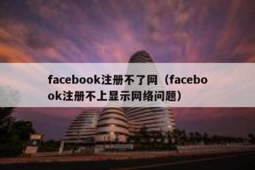 facebook注册不了网（facebook注册不上显示网络问题）