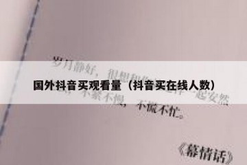 国外抖音买观看量（抖音买在线人数）
