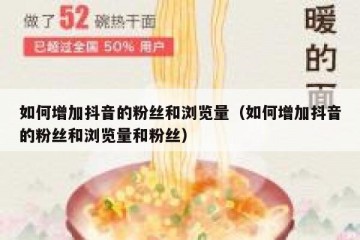 如何增加抖音的粉丝和浏览量（如何增加抖音的粉丝和浏览量和粉丝）