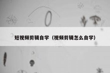短视频剪辑自学（视频剪辑怎么自学）