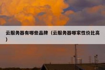 云服务器有哪些品牌（云服务器哪家性价比高）