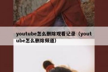 youtube怎么删除观看记录（youtube怎么删除频道）