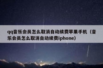 qq音乐会员怎么取消自动续费苹果手机（音乐会员怎么取消自动续费iphone）
