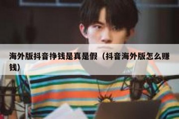 海外版抖音挣钱是真是假（抖音海外版怎么赚钱）