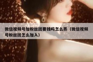微信视频号加粉丝团要钱吗怎么弄（微信视频号粉丝团怎么加入）