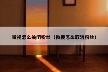 微视怎么关闭粉丝（微视怎么取消粉丝）