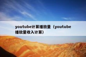 youtube计算播放量（youtube播放量收入计算）