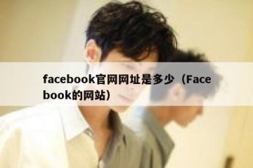 facebook官网网址是多少（Facebook的网站）
