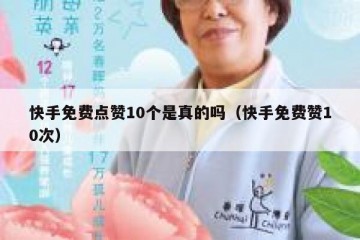 快手免费点赞10个是真的吗（快手免费赞10次）