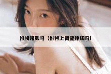 推特赚钱吗（推特上面能挣钱吗）