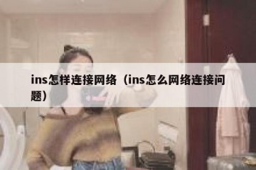 ins怎样连接网络（ins怎么网络连接问题）
