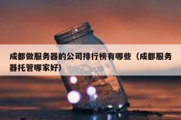 成都做服务器的公司排行榜有哪些（成都服务器托管哪家好）