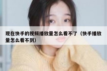 现在快手的视频播放量怎么看不了（快手播放量怎么看不到）