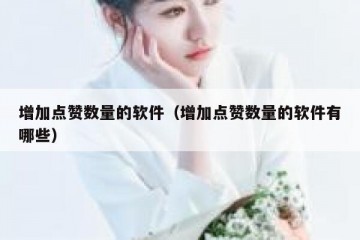 增加点赞数量的软件（增加点赞数量的软件有哪些）