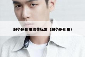 服务器租用收费标准（服务器租用）