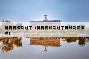 抖音视频刷过了（抖音视频刷过了可以刷回来吗）