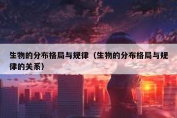 生物的分布格局与规律（生物的分布格局与规律的关系）