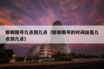 邯郸限号几点到几点（邯郸限号的时间段是几点到几点）