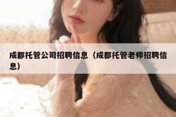 成都托管公司招聘信息（成都托管老师招聘信息）