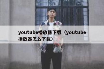 youtube播放器下载（youtube播放器怎么下载）