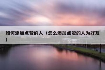 如何添加点赞的人（怎么添加点赞的人为好友）
