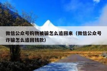 微信公众号购物被骗怎么追回来（微信公众号诈骗怎么追回钱款）