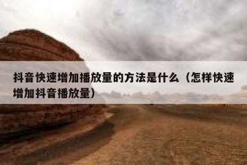 抖音快速增加播放量的方法是什么（怎样快速增加抖音播放量）