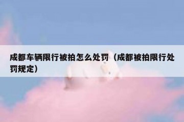 成都车辆限行被拍怎么处罚（成都被拍限行处罚规定）