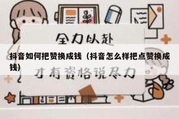 抖音如何把赞换成钱（抖音怎么样把点赞换成钱）
